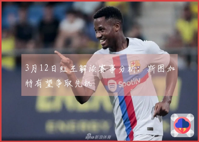 3月12日红王解读赛事分析：斯图加特有望争取先机