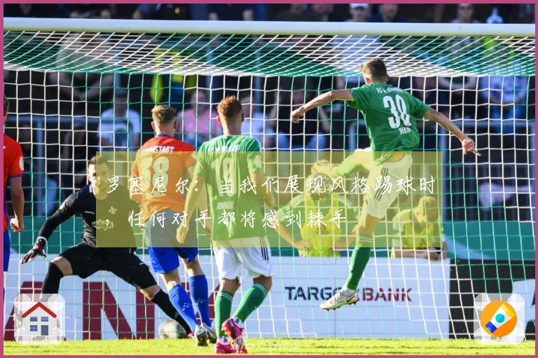 罗塞尼尔：当我们展现风格踢球时，任何对手都将感到棘手