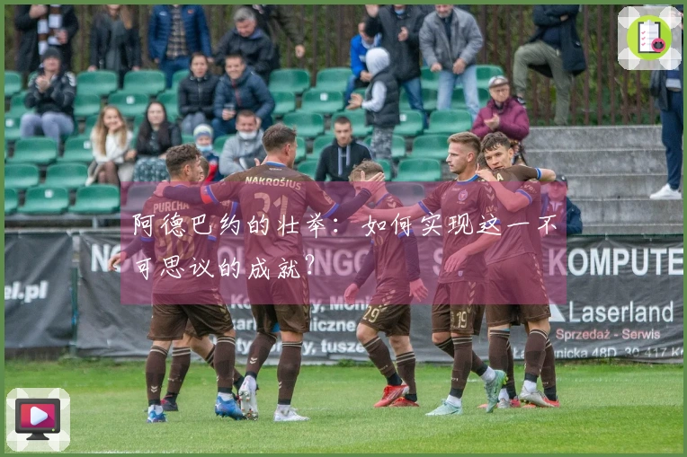 阿德巴约的壮举：如何实现这一不可思议的成就？