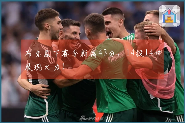 布克轰下赛季新高43分，14投14中展现火力！