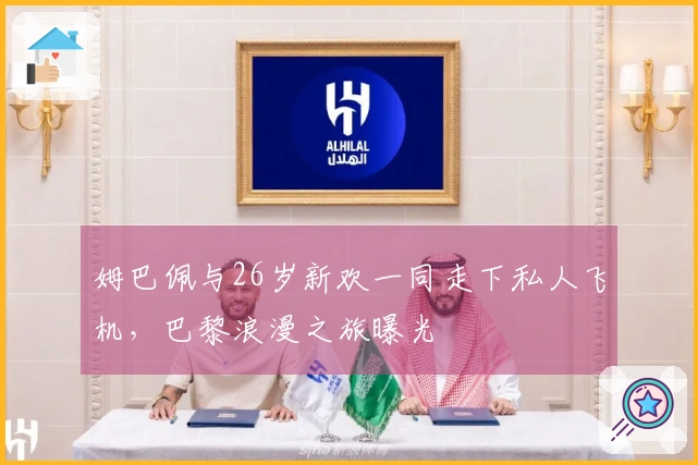 姆巴佩与26岁新欢一同走下私人飞机，巴黎浪漫之旅曝光