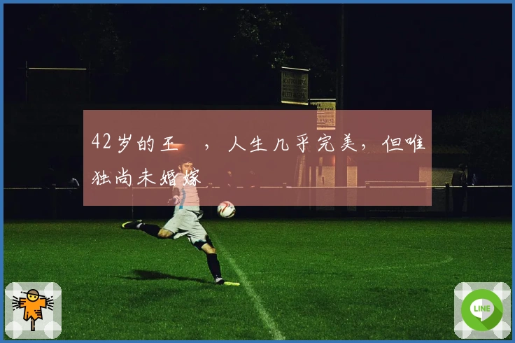 42岁的王濛，人生几乎完美，但唯独尚未婚嫁