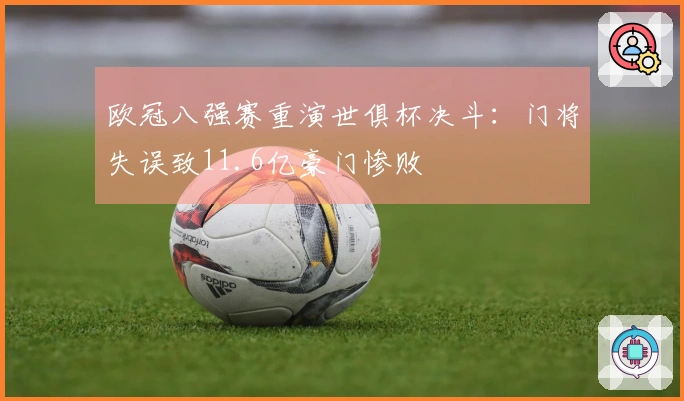 欧冠八强赛重演世俱杯决斗：门将失误致11.6亿豪门惨败