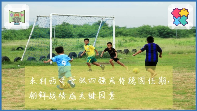 米利西奇晋级四强或将稳固任期，朝鲜战绩成关键因素