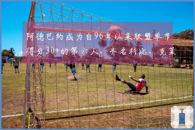 阿德巴约成为自96年以来联盟单节得分30+的第六人，齐名科比、克莱、乐福、甜瓜和唐斯