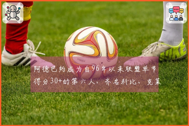 阿德巴约成为自96年以来联盟单节得分30+的第六人，齐名科比、克莱、乐福、甜瓜和唐斯