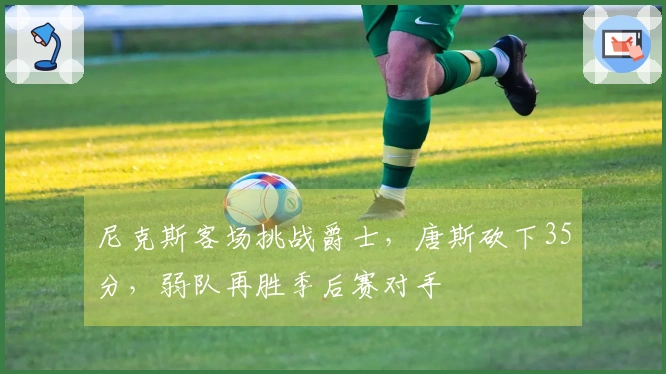 尼克斯客场挑战爵士，唐斯砍下35分，弱队再胜季后赛对手