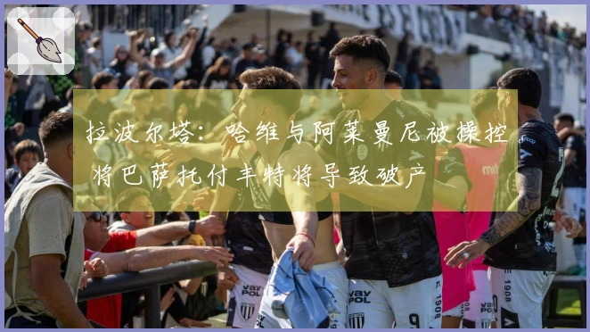 拉波尔塔：哈维与阿莱曼尼被操控 将巴萨托付丰特将导致破产