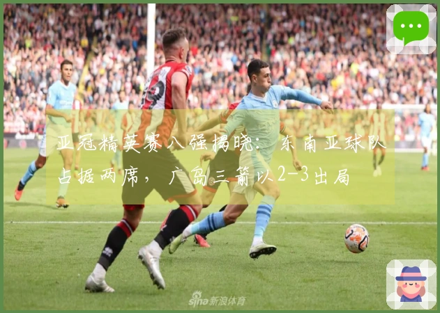 亚冠精英赛八强揭晓：东南亚球队占据两席，广岛三箭以2-3出局