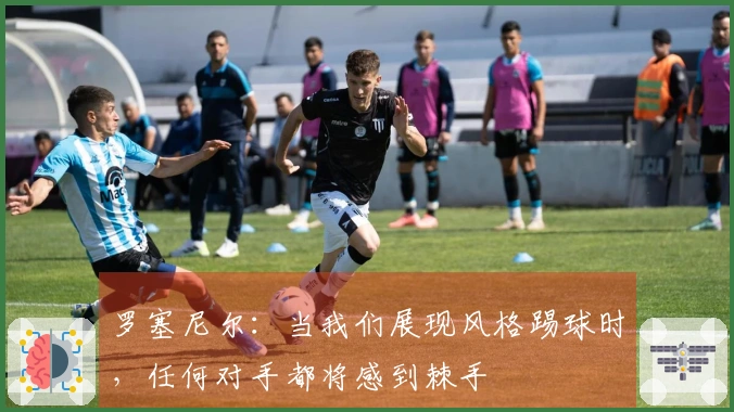 罗塞尼尔：当我们展现风格踢球时，任何对手都将感到棘手