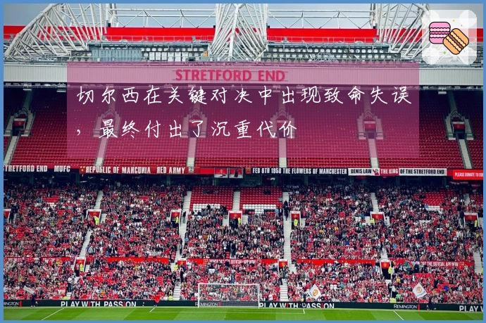 切尔西在关键对决中出现致命失误，最终付出了沉重代价