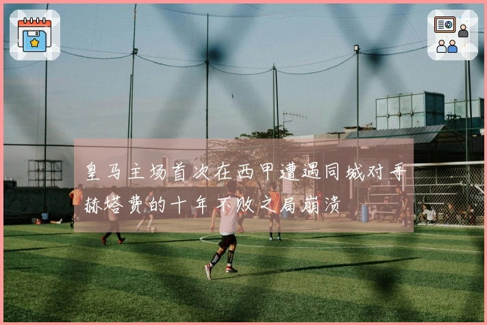 皇马主场首次在西甲遭遇同城对手赫塔费的十年不败之局崩溃
