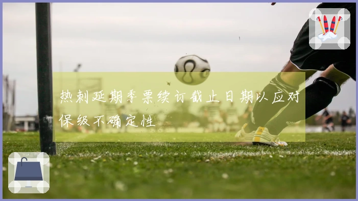 热刺延期季票续订截止日期以应对保级不确定性